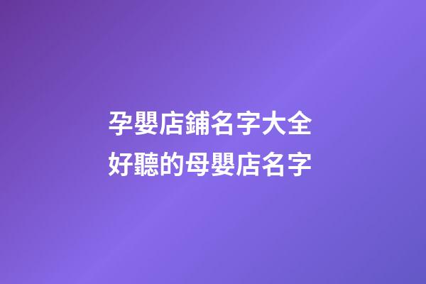 孕嬰店鋪名字大全 好聽的母嬰店名字-第1張-店鋪起名-玄機派